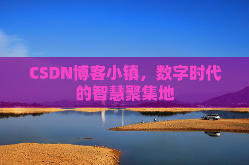 CSDN博客小镇，数字时代的智慧聚集地